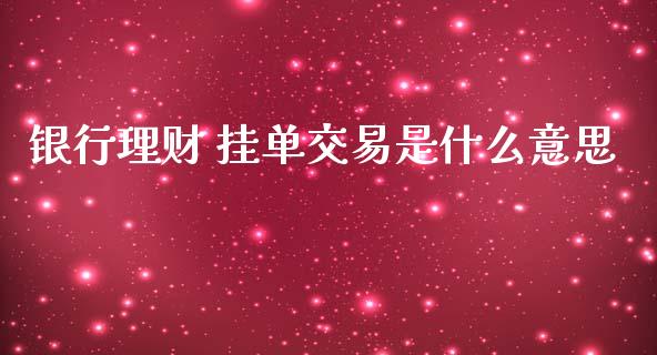 银行理财 挂单交易是什么意思_https://wap.langutaoci.com_债券基金_第1张