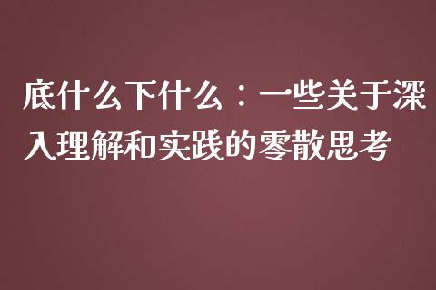底什么下什么：一些关于深入理解和实践的零散思考_https://wap.langutaoci.com_外汇论坛_第1张