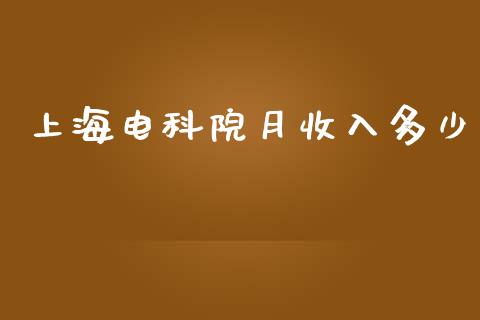 上海电科院月收入多少_https://wap.langutaoci.com_今日财经_第1张