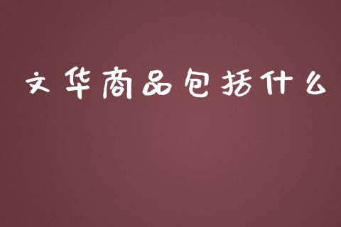 文华商品包括什么_https://wap.langutaoci.com_债券基金_第1张