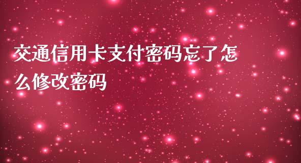 交通信用卡支付密码忘了怎么修改密码_https://wap.langutaoci.com_金融服务_第1张