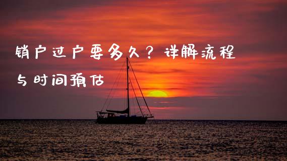 销户过户要多久？详解流程与时间预估_https://wap.langutaoci.com_债券基金_第1张