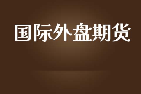 国际外盘期货_https://wap.langutaoci.com_外汇论坛_第1张