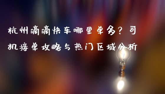 杭州滴滴快车哪里单多？司机接单攻略与热门区域分析_https://wap.langutaoci.com_期货行情_第1张