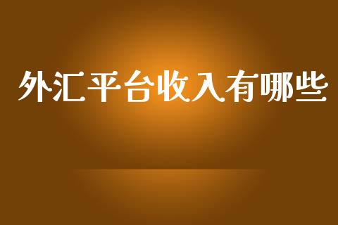 外汇平台收入有哪些_https://wap.langutaoci.com_期货行情_第1张