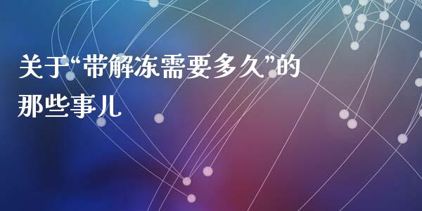 关于“带解冻需要多久”的那些事儿_https://wap.langutaoci.com_金融服务_第1张