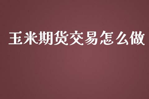 玉米期货交易怎么做_https://wap.langutaoci.com_债券基金_第1张