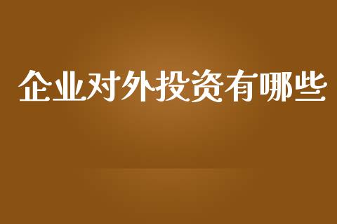 企业对外投资有哪些_https://wap.langutaoci.com_期货行情_第1张