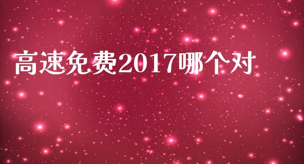 高速免费2017哪个对_https://wap.langutaoci.com_期货行情_第1张