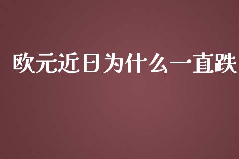 欧元近日为什么一直跌_https://wap.langutaoci.com_今日财经_第1张