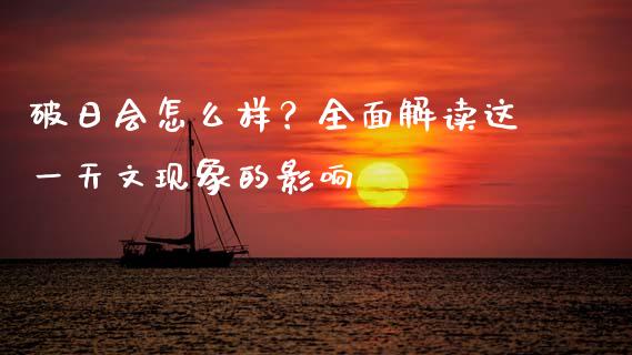 破日会怎么样？全面解读这一天文现象的影响_https://wap.langutaoci.com_今日财经_第1张