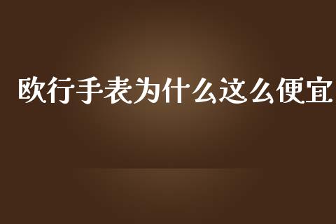 欧行手表为什么这么便宜_https://wap.langutaoci.com_今日财经_第1张