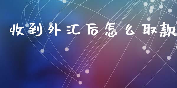 收到外汇后怎么取款_https://wap.langutaoci.com_货币市场_第1张