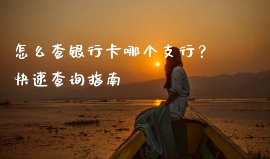 怎么查银行卡哪个支行？ 快速查询指南_https://wap.langutaoci.com_期货行情_第1张