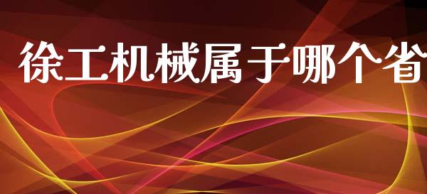 徐工机械属于哪个省_https://wap.langutaoci.com_今日财经_第1张