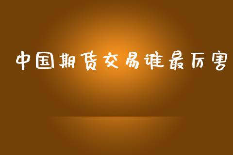 中国期货交易谁最厉害_https://wap.langutaoci.com_今日财经_第1张