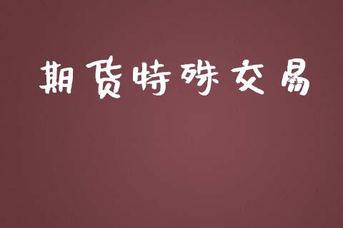 期货特殊交易_https://wap.langutaoci.com_外汇论坛_第1张