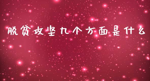 脱贫攻坚九个方面是什么_https://wap.langutaoci.com_期货行情_第1张