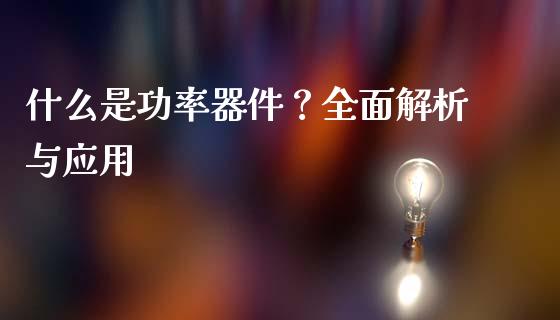 什么是功率器件？全面解析与应用_https://wap.langutaoci.com_债券基金_第1张