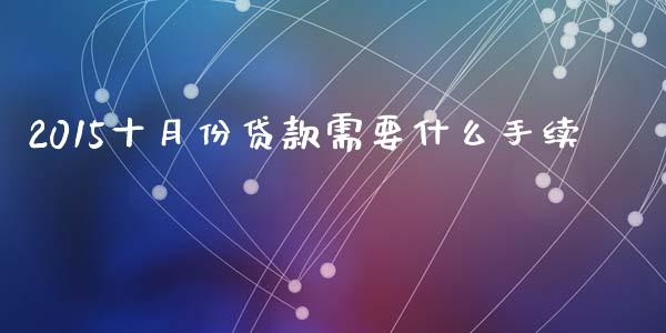 2015十月份贷款需要什么手续_https://wap.langutaoci.com_期货行情_第1张