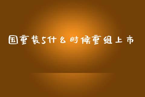 国重装5什么时候重组上市_https://wap.langutaoci.com_今日财经_第1张