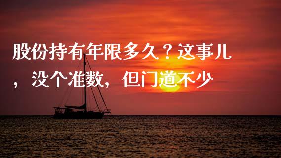 股份持有年限多久？这事儿，没个准数，但门道不少_https://wap.langutaoci.com_货币市场_第1张