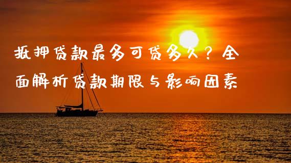 抵押贷款最多可贷多久？全面解析贷款期限与影响因素_https://wap.langutaoci.com_金融服务_第1张