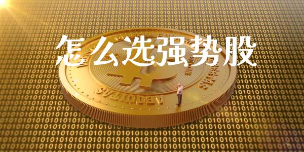 怎么选强势股_https://wap.langutaoci.com_今日财经_第1张