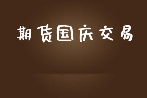 期货国庆交易_https://wap.langutaoci.com_期货行情_第1张