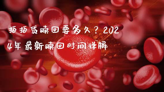 拍拍贷赎回要多久？2024年最新赎回时间详解_https://wap.langutaoci.com_期货行情_第1张