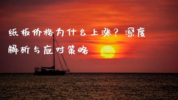 纸板价格为什么上涨？深度解析与应对策略_https://wap.langutaoci.com_期货行情_第1张