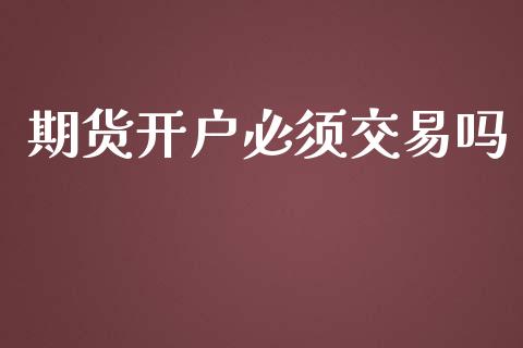 期货开户必须交易吗_https://wap.langutaoci.com_货币市场_第1张