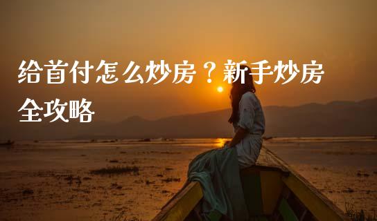 给首付怎么炒房？新手炒房全攻略_https://wap.langutaoci.com_金融服务_第1张