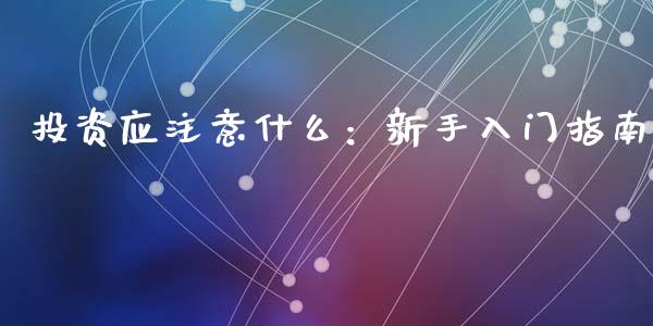 投资应注意什么：新手入门指南_https://wap.langutaoci.com_期货行情_第1张