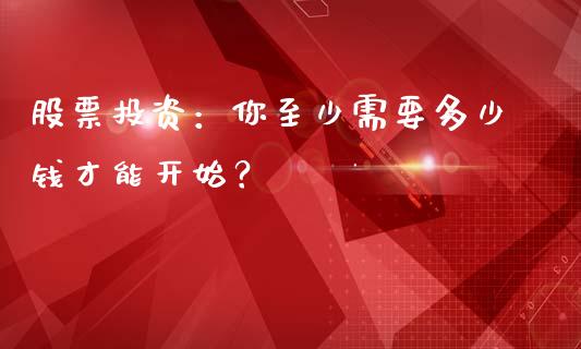 股票投资：你至少需要多少钱才能开始？_https://wap.langutaoci.com_今日财经_第1张