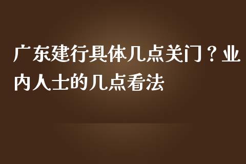 广东建行具体几点关门？业内人士的几点看法_https://wap.langutaoci.com_金融服务_第1张
