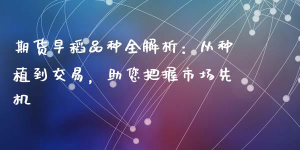 期货早稻品种全解析：从种植到交易，助您把握市场先机_https://wap.langutaoci.com_货币市场_第1张