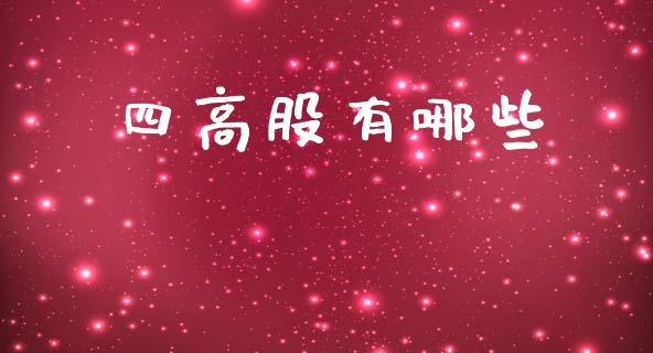 四高股有哪些_https://wap.langutaoci.com_今日财经_第1张