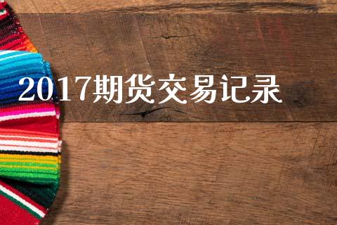 2017期货交易记录_https://wap.langutaoci.com_今日财经_第1张