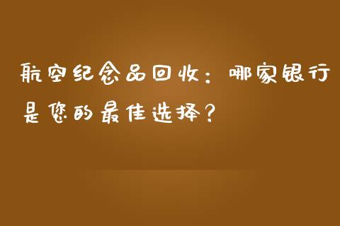 航空纪念品回收:哪家银行是您的最佳选择?_外汇论坛_第1张_今日财经_货币市场_期货行情_金融服务_外汇论坛_债券基金 航空纪念品回收:哪家银行是您的最佳选择?_https://wap.langutaoci.com_外汇论坛_第1张