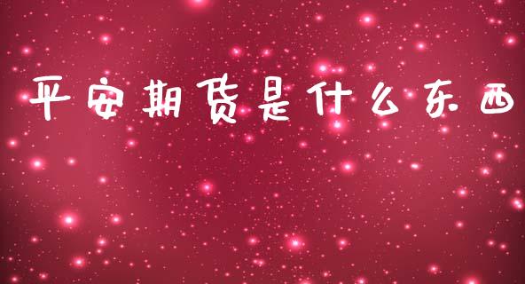 平安期货是什么东西_https://wap.langutaoci.com_外汇论坛_第1张