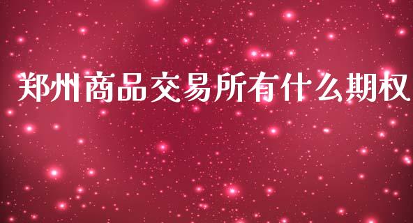 郑州商品交易所有什么期权_https://wap.langutaoci.com_今日财经_第1张