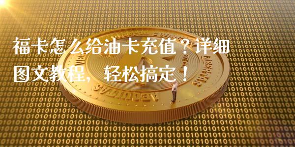 福卡怎么给油卡充值？详细图文教程，轻松搞定！_https://wap.langutaoci.com_期货行情_第1张