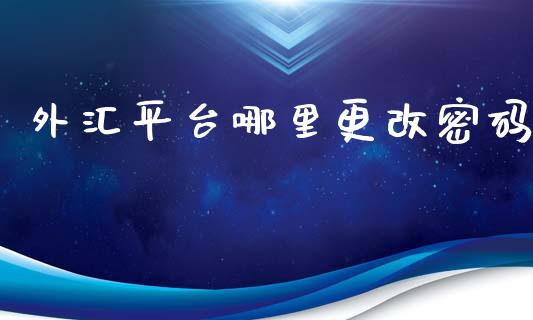 外汇平台哪里更改密码_https://wap.langutaoci.com_外汇论坛_第1张