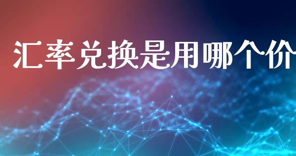 汇率兑换是用哪个价_https://wap.langutaoci.com_外汇论坛_第1张