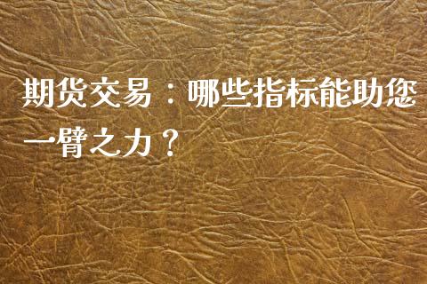 期货交易：哪些指标能助您一臂之力？_https://wap.langutaoci.com_今日财经_第1张