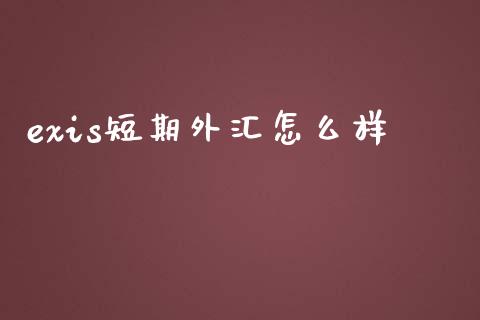 exis短期外汇怎么样_https://wap.langutaoci.com_今日财经_第1张