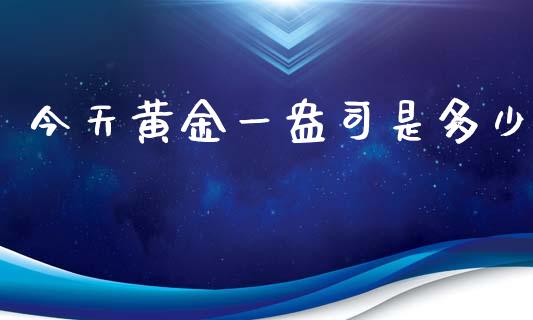 今天黄金一盎司是多少_https://wap.langutaoci.com_今日财经_第1张