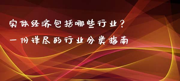 实体经济包括哪些行业? 一份详尽的行业分类指南_今日财经_第1张_今日财经_货币市场_期货行情_金融服务_外汇论坛_债券基金 实体经济包括哪些行业? 一份详尽的行业分类指南_https://wap.langutaoci.com_今日财经_第1张