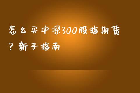 怎么买沪深300股指期货？新手指南_https://wap.langutaoci.com_货币市场_第1张